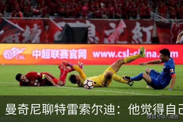 曼奇尼聊特雷索尔迪：他觉得自己是“德意混血