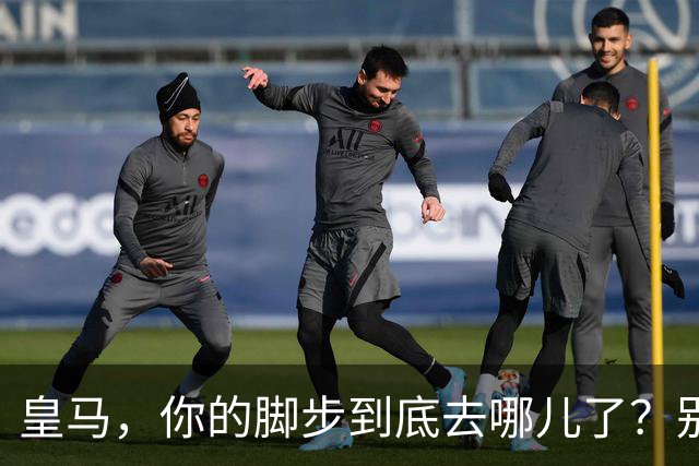 皇马，你的脚步到底去哪儿了？别再慢慢吞吞了！